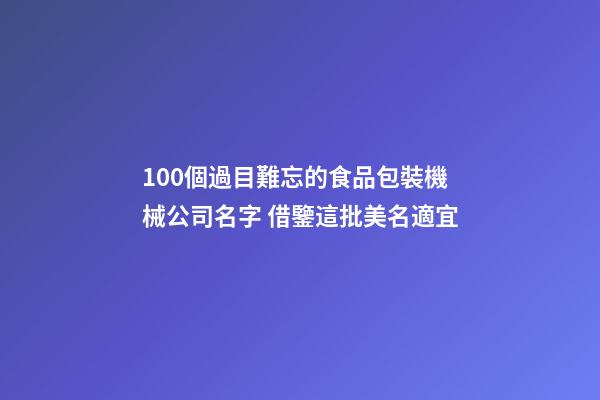 100個過目難忘的食品包裝機械公司名字 借鑒這批美名適宜-第1張-公司起名-玄機派